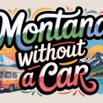 Montana Without a Car: The Ultimate Guide to Exploring Iconic Sights Car-Free