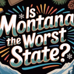 Is Montana the Worst State? Examining the Big Sky Country’s Reputation